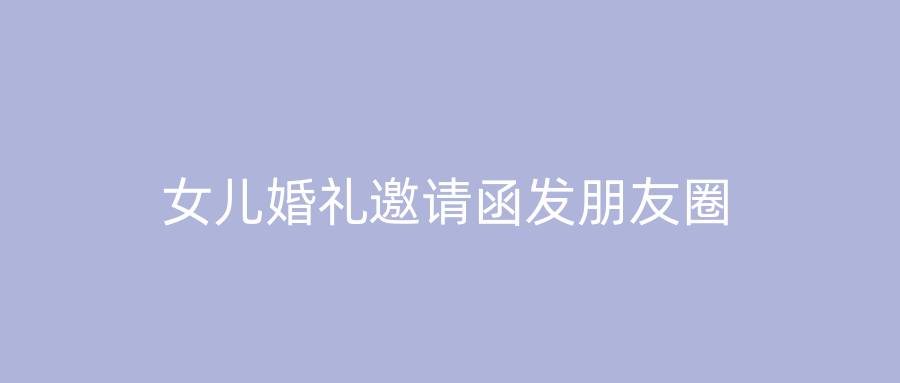 女儿婚礼邀请函发朋友圈