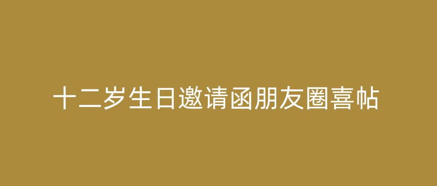 十二岁生日邀请函朋友圈喜帖