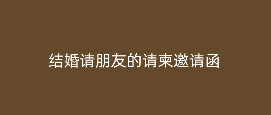 结婚请朋友的请柬邀请函