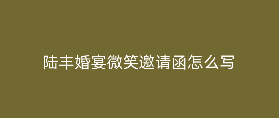 陆丰婚宴微笑邀请函怎么写