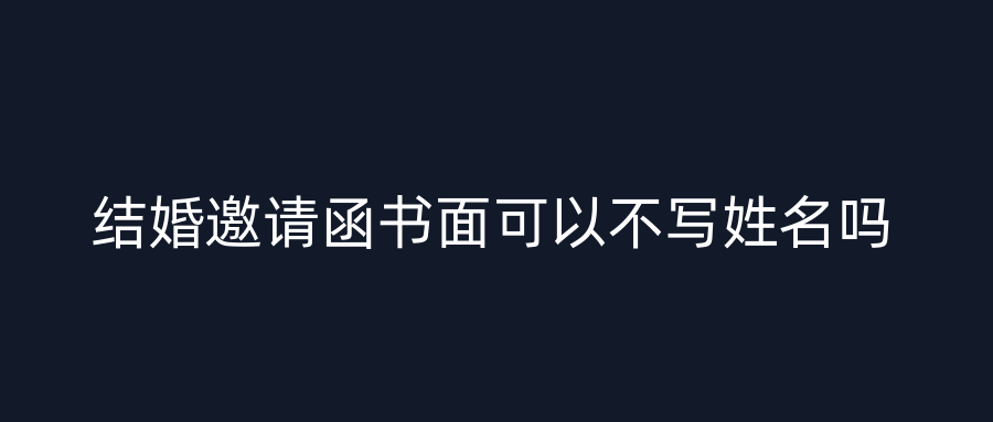 结婚邀请函书面可以不写姓名吗