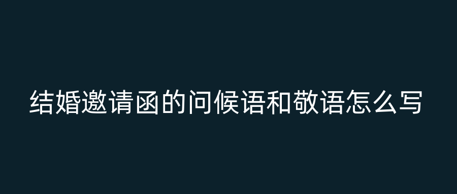 结婚邀请函的问候语和敬语怎么写