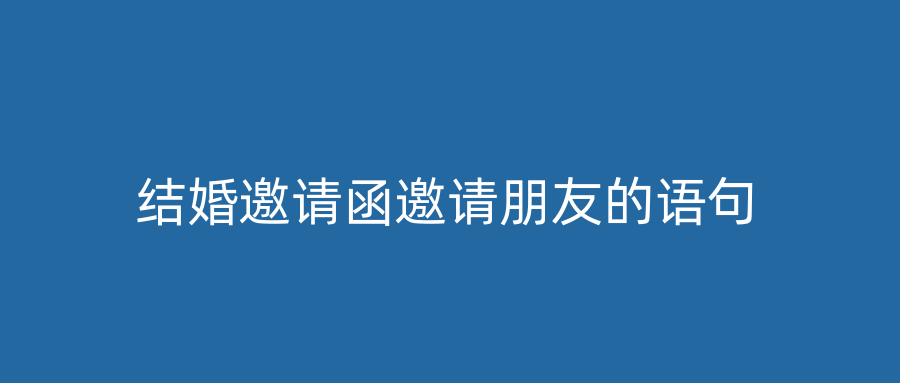 结婚邀请函邀请朋友的语句