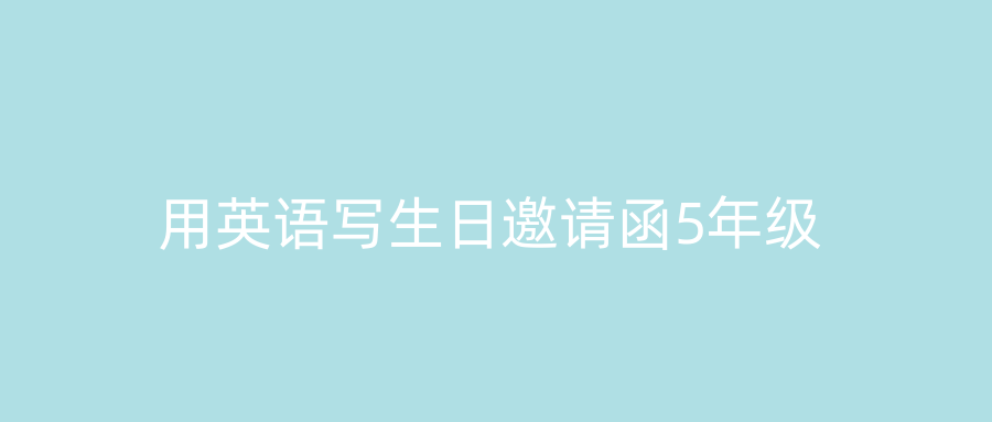 用英语写生日邀请函5年级