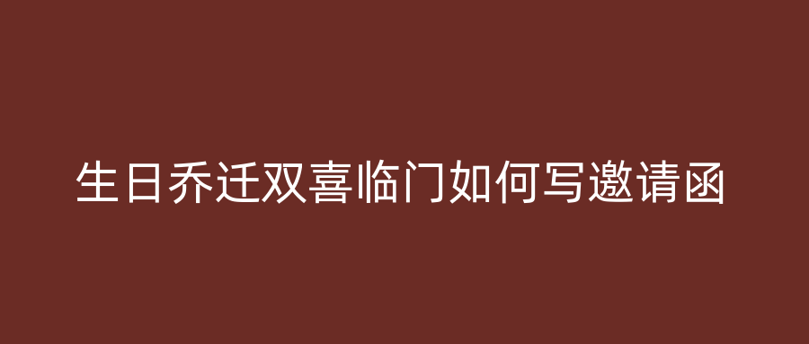 生日乔迁双喜临门如何写邀请函