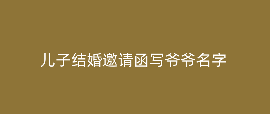 儿子结婚邀请函写爷爷名字