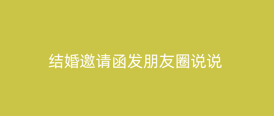 结婚邀请函发朋友圈说说