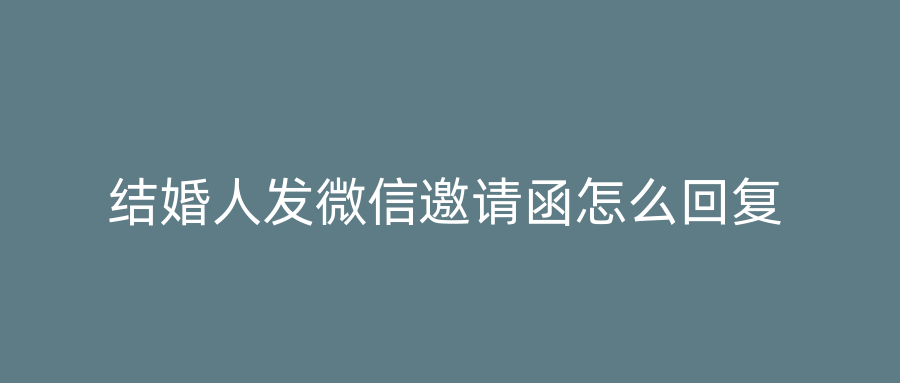 结婚人发微信邀请函怎么回复