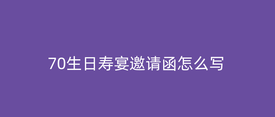 70生日寿宴邀请函怎么写