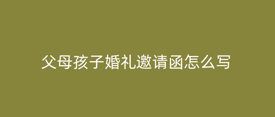 父母孩子婚礼邀请函怎么写