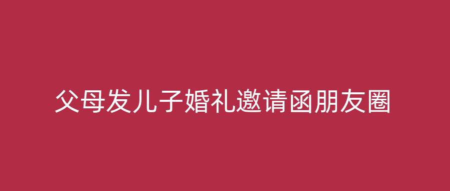 父母发儿子婚礼邀请函朋友圈