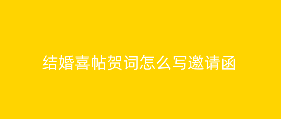 结婚喜帖贺词怎么写邀请函