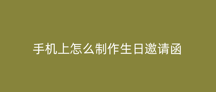 手机上怎么制作生日邀请函