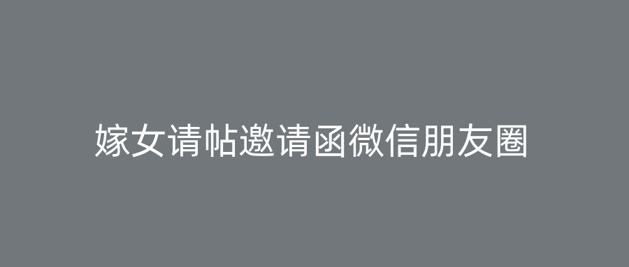嫁女请帖邀请函微信朋友圈