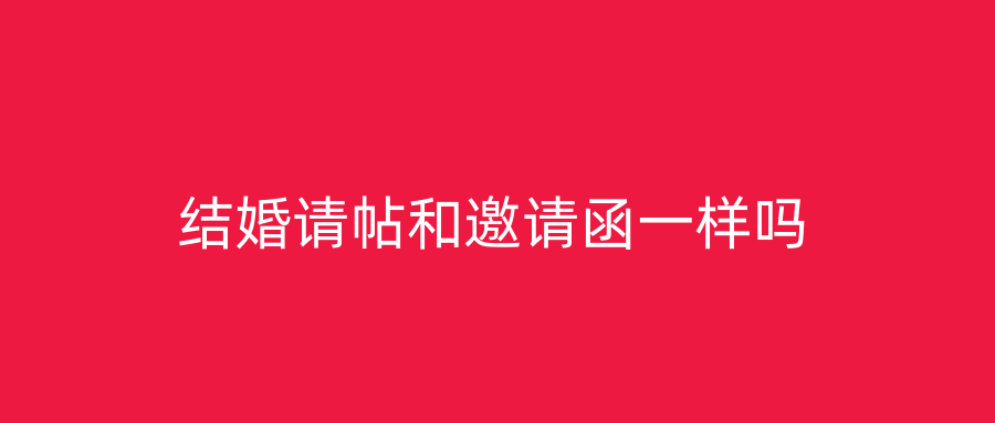 结婚请帖和邀请函一样吗