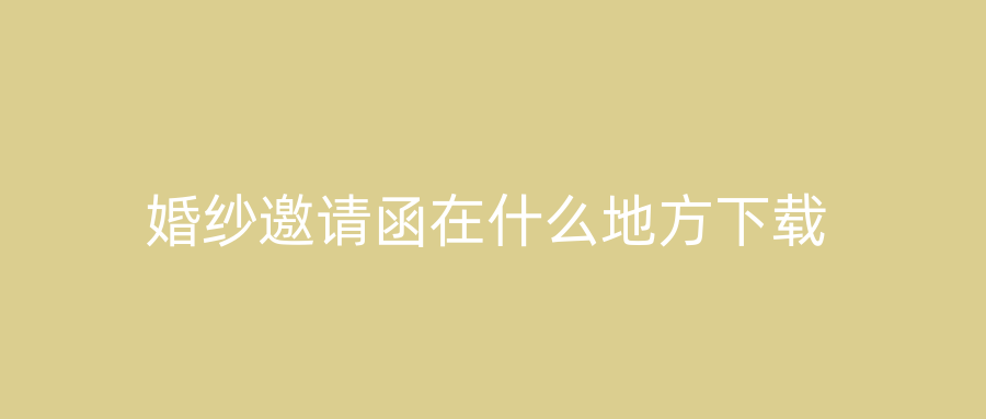 婚纱邀请函在什么地方下载