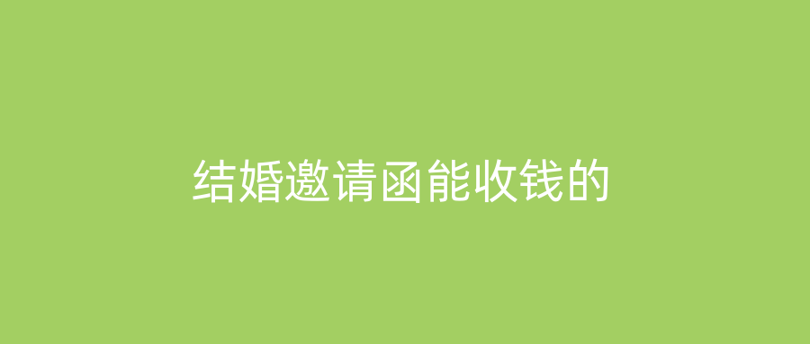 结婚邀请函能收钱的