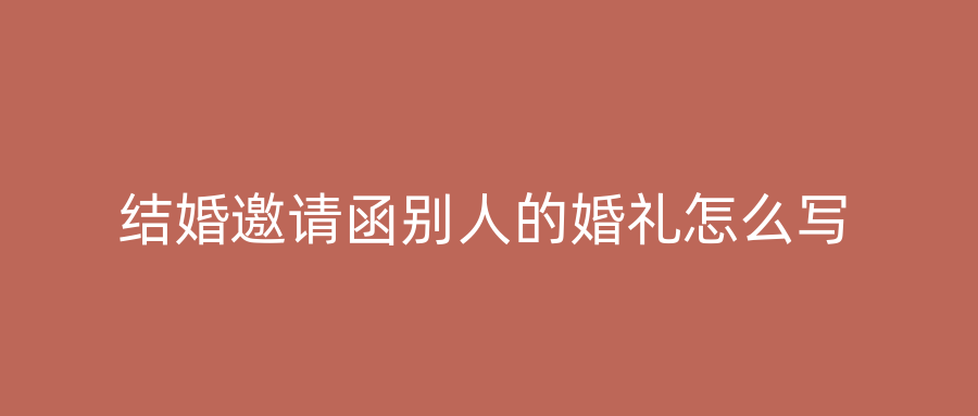 结婚邀请函别人的婚礼怎么写