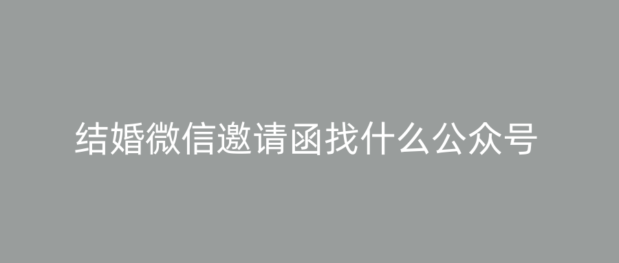 结婚微信邀请函找什么公众号
