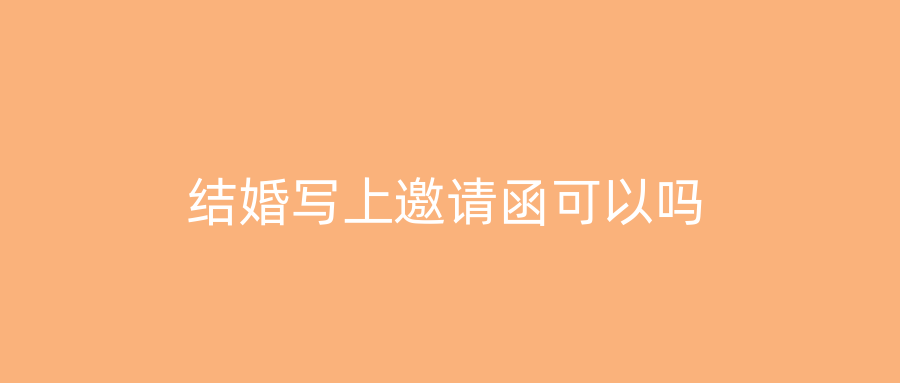 结婚写上邀请函可以吗