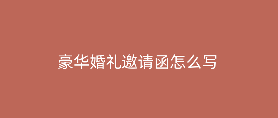 豪华婚礼邀请函怎么写