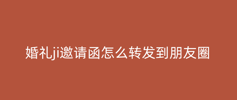 婚礼ji邀请函怎么转发到朋友圈