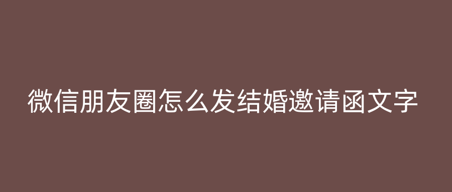 微信朋友圈怎么发结婚邀请函文字