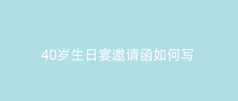 40岁生日宴邀请函如何写