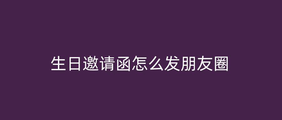 生日邀请函怎么发朋友圈
