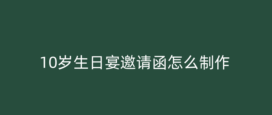 10岁生日宴邀请函怎么制作