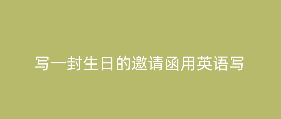 写一封生日的邀请函用英语写