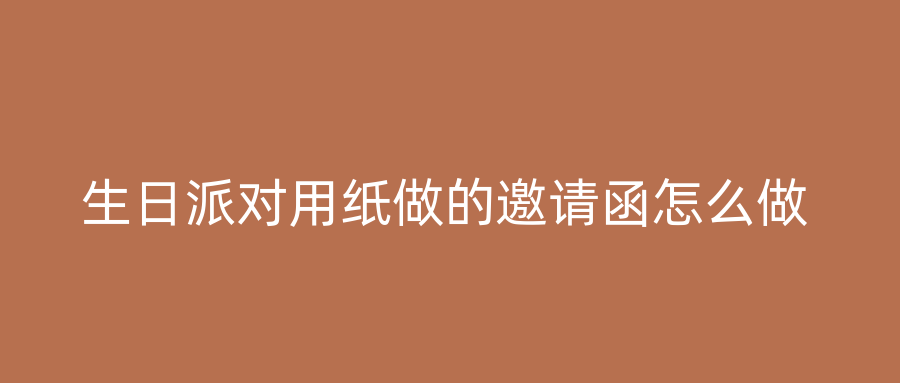 生日派对用纸做的邀请函怎么做