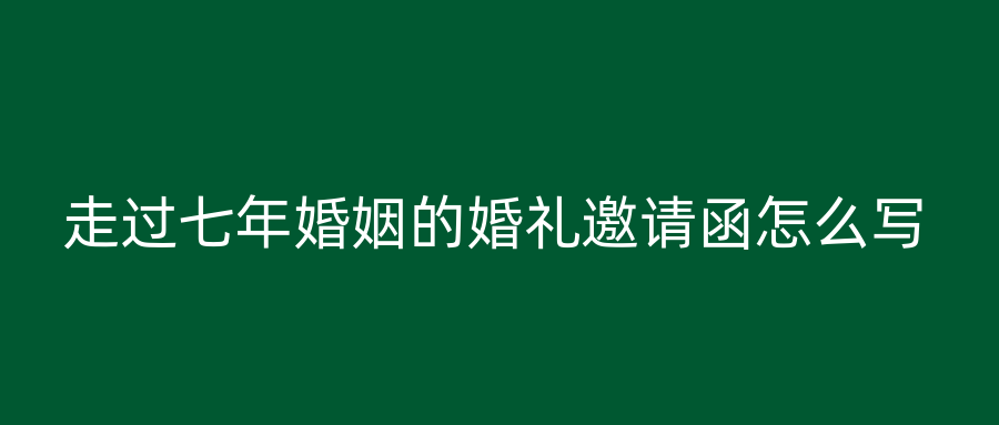 走过七年婚姻的婚礼邀请函怎么写