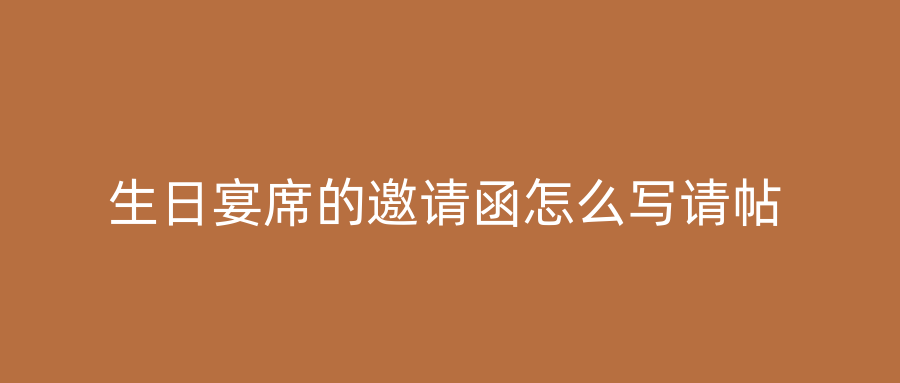 生日宴席的邀请函怎么写请帖