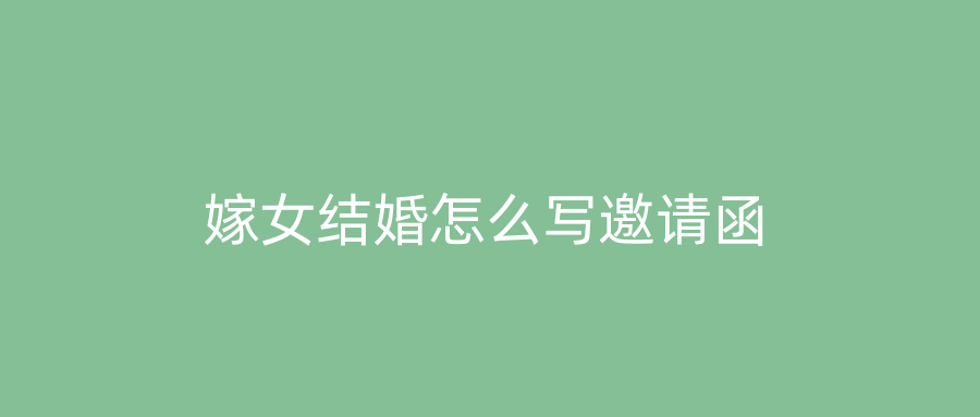 嫁女结婚怎么写邀请函