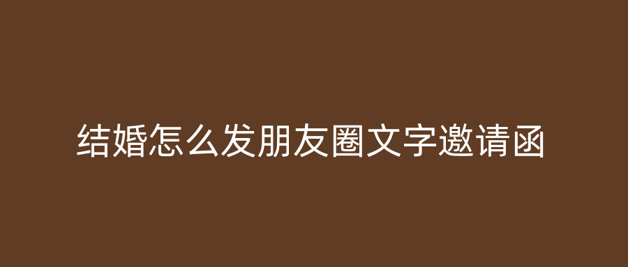结婚怎么发朋友圈文字邀请函