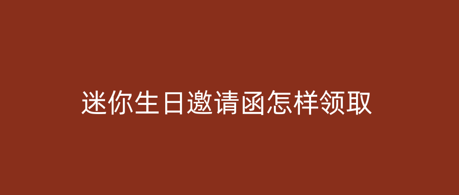 迷你生日邀请函怎样领取