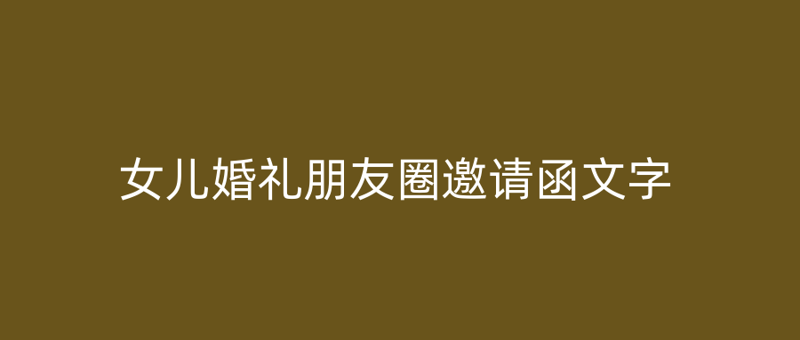 女儿婚礼朋友圈邀请函文字