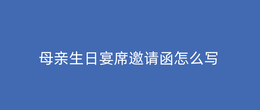 母亲生日宴席邀请函怎么写