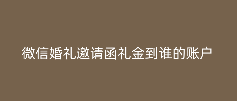 微信婚礼邀请函礼金到谁的账户