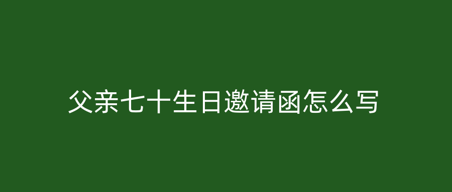 父亲七十生日邀请函怎么写