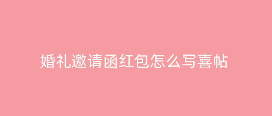 婚礼邀请函红包怎么写喜帖