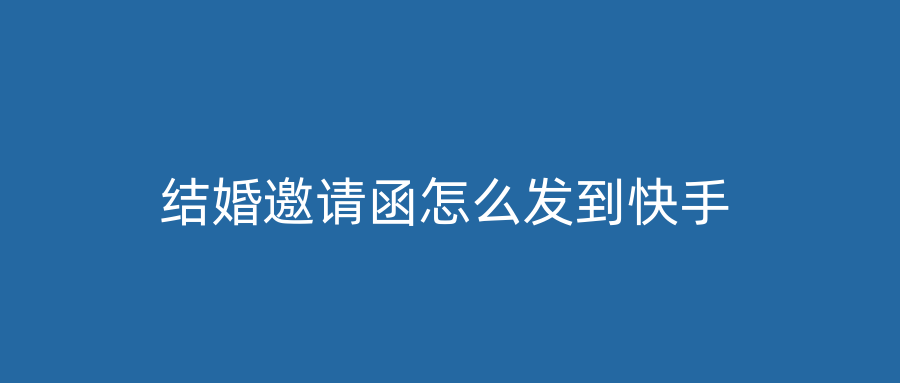结婚邀请函怎么发到快手