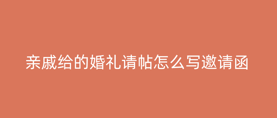 亲戚给的婚礼请帖怎么写邀请函