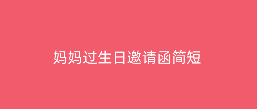 妈妈过生日邀请函简短