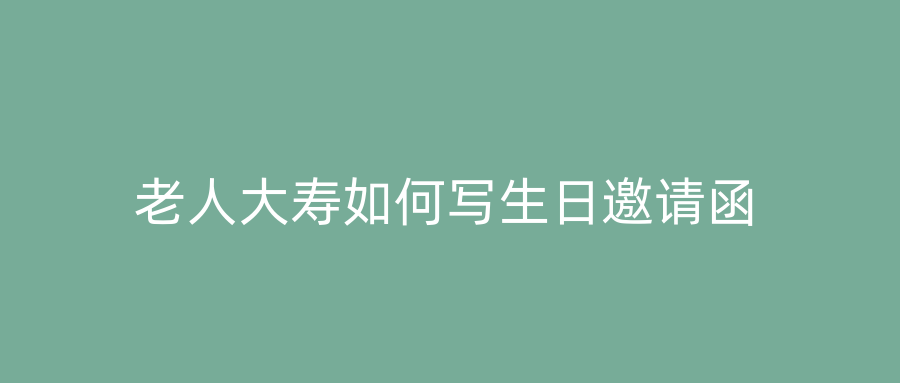 老人大寿如何写生日邀请函