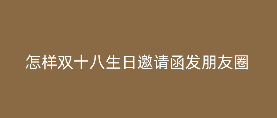 怎样双十八生日邀请函发朋友圈