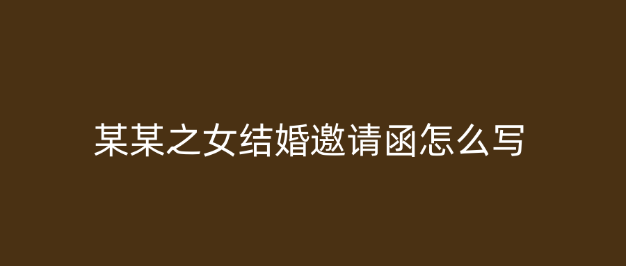 某某之女结婚邀请函怎么写