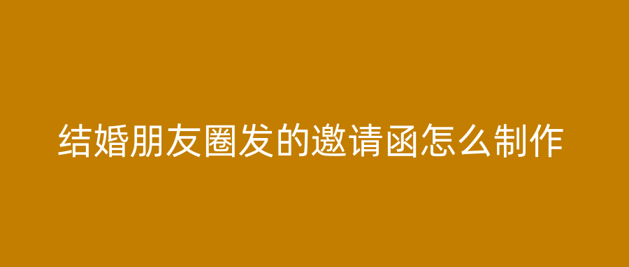 结婚朋友圈发的邀请函怎么制作