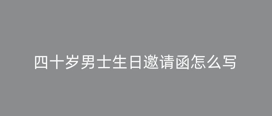 四十岁男士生日邀请函怎么写